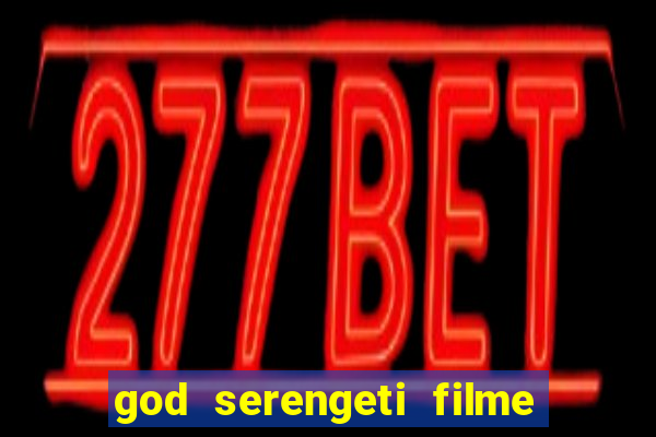 god serengeti filme completo dublado online