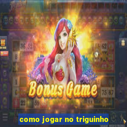 como jogar no triguinho