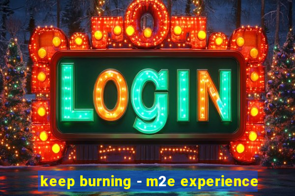 keep burning - m2e experience