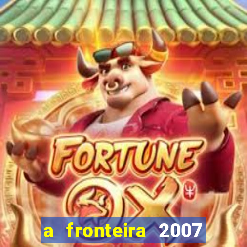 a fronteira 2007 filme completo dublado