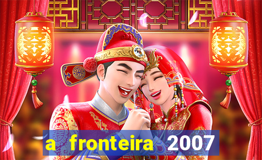 a fronteira 2007 filme completo dublado