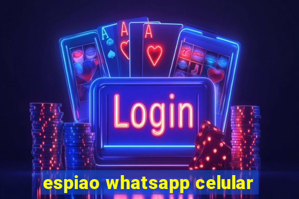 espiao whatsapp celular