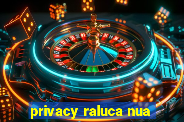 privacy raluca nua