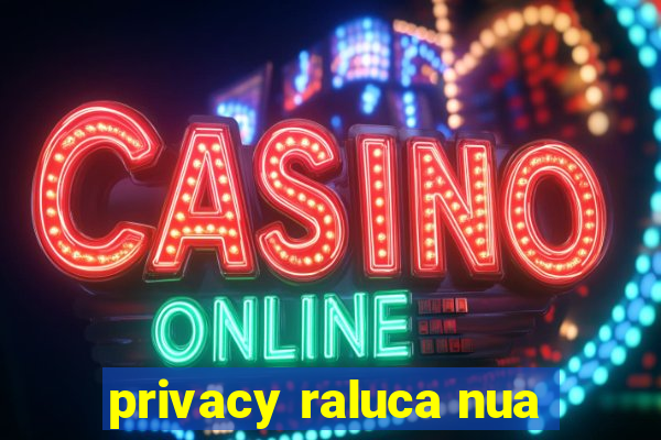 privacy raluca nua