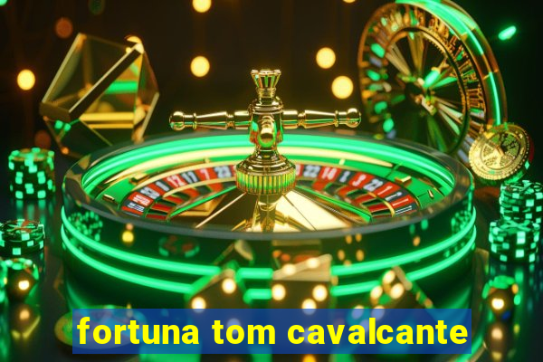 fortuna tom cavalcante