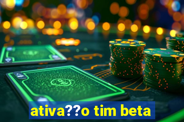 ativa??o tim beta