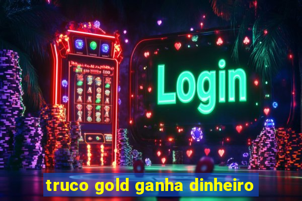 truco gold ganha dinheiro