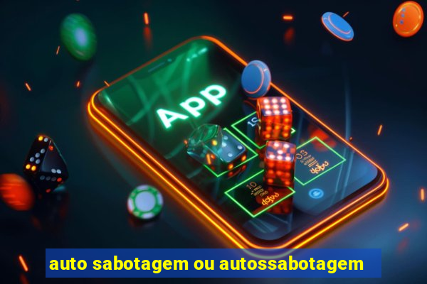 auto sabotagem ou autossabotagem