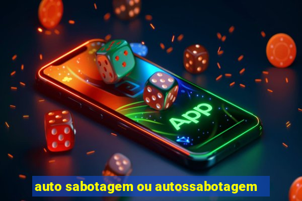 auto sabotagem ou autossabotagem