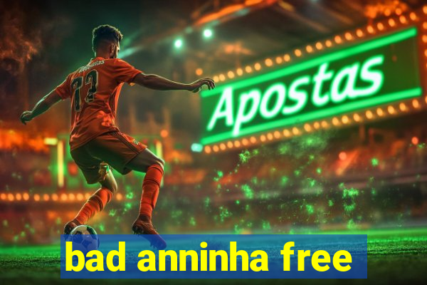 bad anninha free