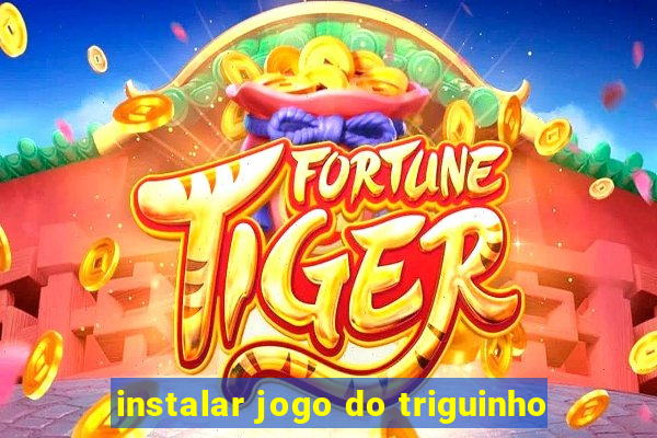 instalar jogo do triguinho