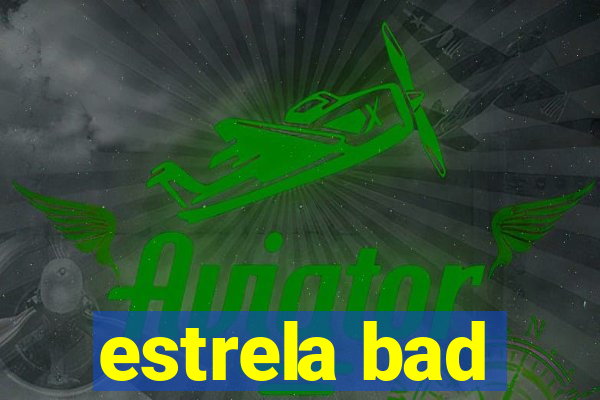 estrela bad