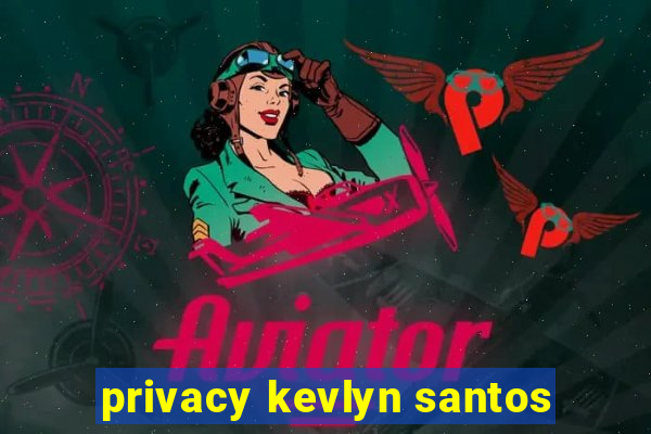 privacy kevlyn santos