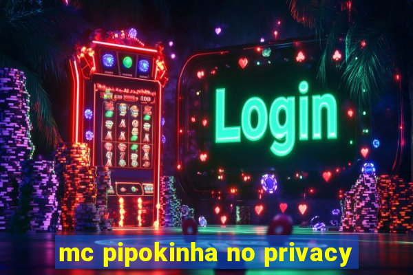 mc pipokinha no privacy