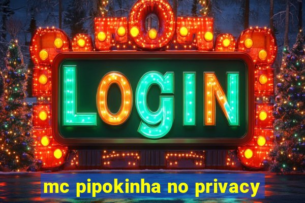 mc pipokinha no privacy