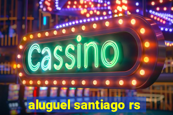 aluguel santiago rs