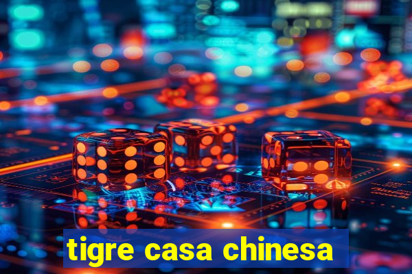 tigre casa chinesa