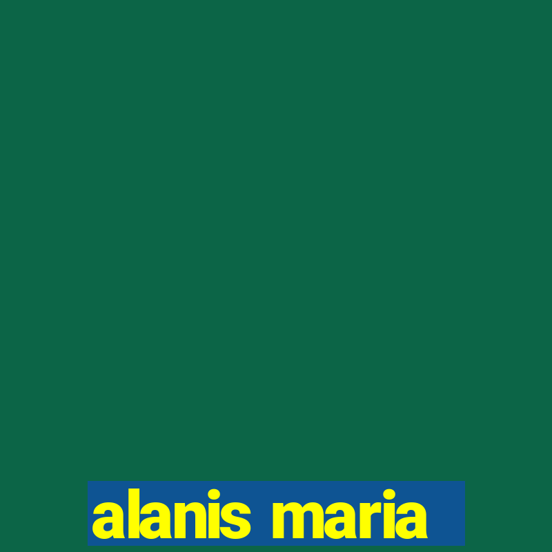 alanis maria