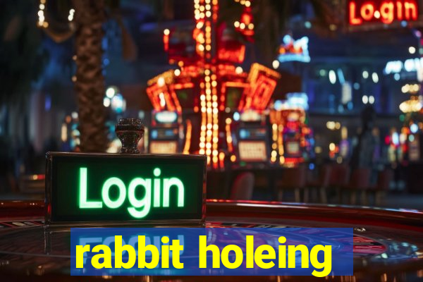 rabbit holeing