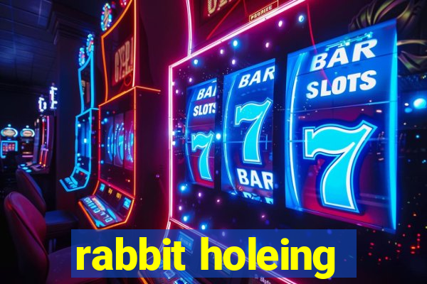 rabbit holeing