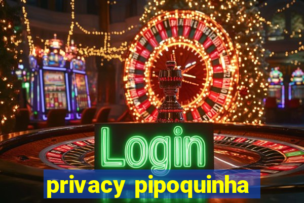 privacy pipoquinha