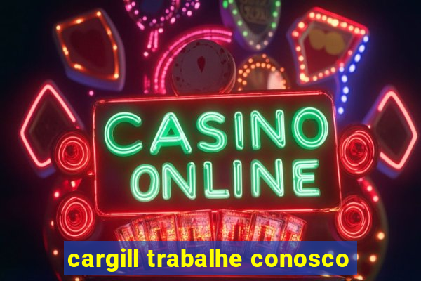 cargill trabalhe conosco