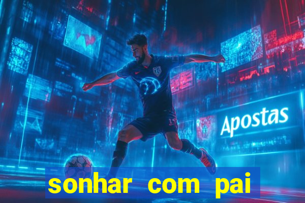 sonhar com pai falecido jogo do bicho