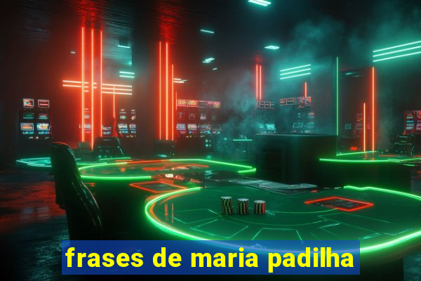 frases de maria padilha