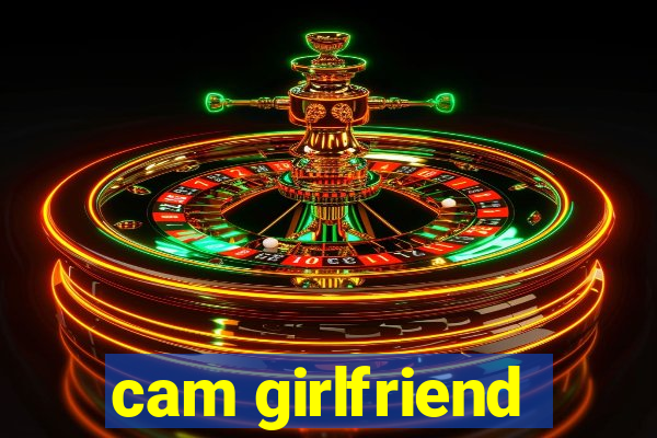 cam girlfriend