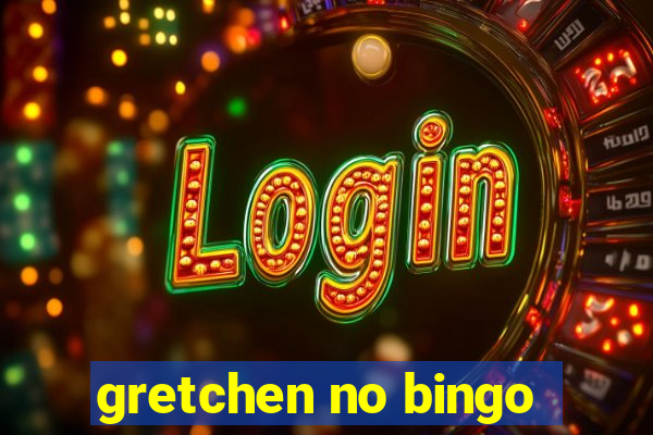 gretchen no bingo