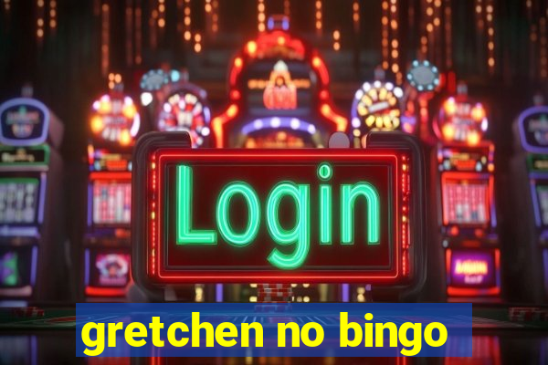 gretchen no bingo