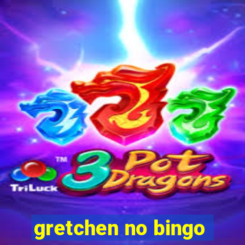 gretchen no bingo