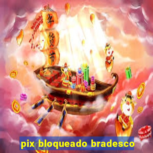 pix bloqueado bradesco