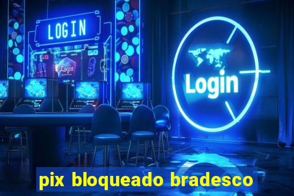 pix bloqueado bradesco