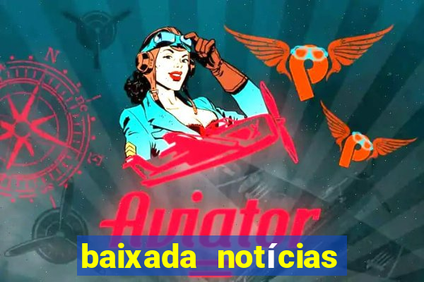 baixada notícias 24 horas