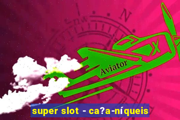 super slot - ca?a-níqueis