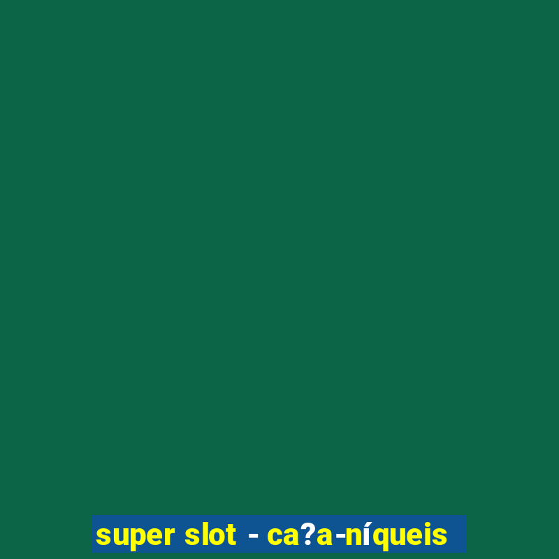 super slot - ca?a-níqueis