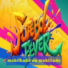 mobilhado ou mobiliado