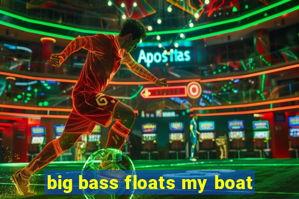 big bass floats my boat