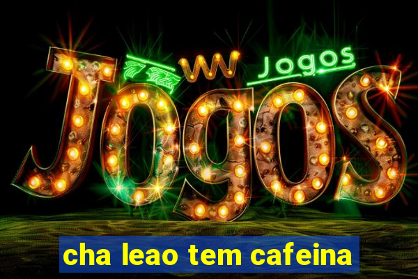 cha leao tem cafeina