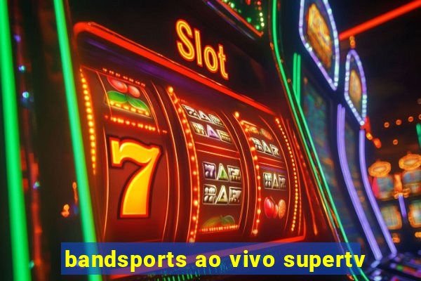 bandsports ao vivo supertv