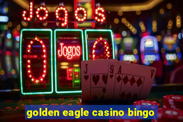 golden eagle casino bingo