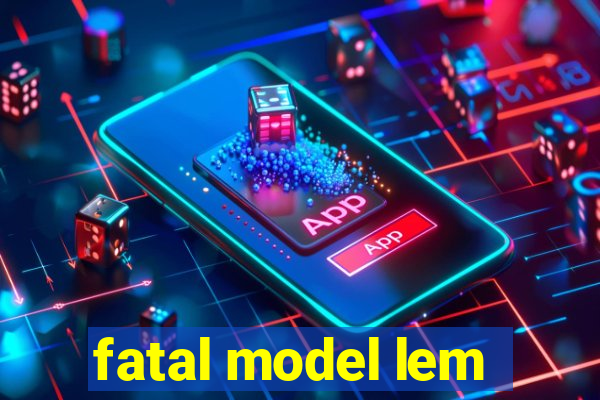 fatal model lem