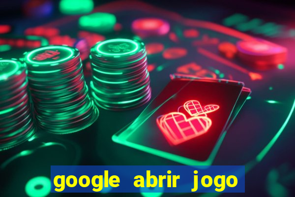 google abrir jogo de c****