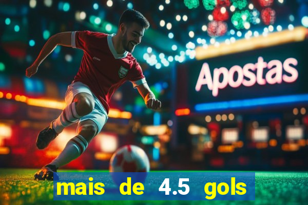 mais de 4.5 gols o que significa betano