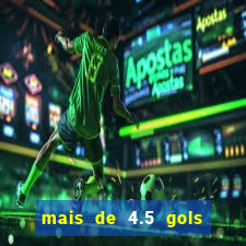 mais de 4.5 gols o que significa betano