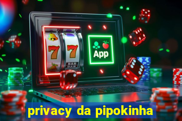 privacy da pipokinha