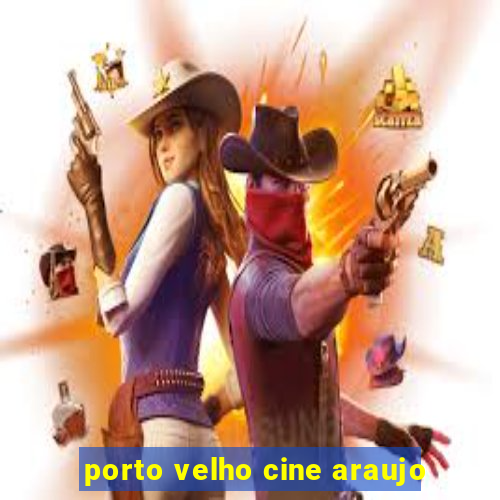 porto velho cine araujo