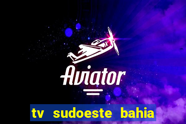 tv sudoeste bahia ao vivo