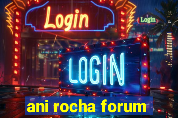 ani rocha forum